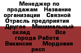 Менеджер по продажам › Название организации ­ Связной › Отрасль предприятия ­ Другое › Минимальный оклад ­ 25 500 - Все города Работа » Вакансии   . Мордовия респ.